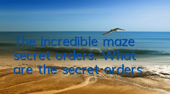 The incredible maze secret orders. What are the secret orders?