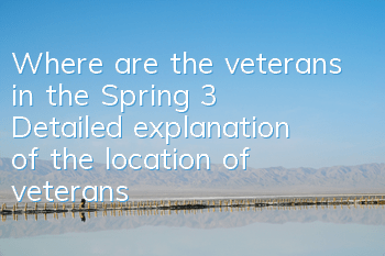 Where are the veterans in the Spring 3? Detailed explanation of the location of veterans