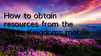 How to obtain resources from the Three Kingdoms mobile game resources? Resource function guide
