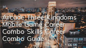 Arcade Three Kingdoms Mobile Game Career Combo Skills Career Combo Guide