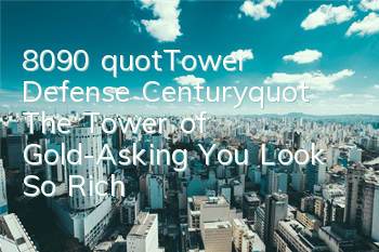 8090 "Tower Defense Century" The Tower of Gold-Asking You Look So Rich