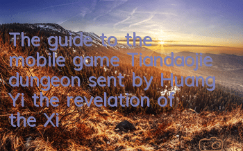 The guide to the mobile game Tiandaojie dungeon sent by Huang Yi, the revelation of the Xiangjia Secret Cave dungeon