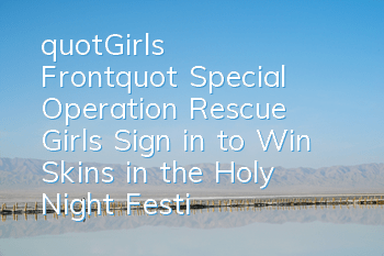 "Girls Front" Special Operation Rescue Girls, Sign in to Win Skins in the Holy Night Festival
