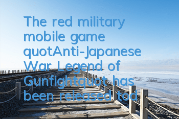 The red military mobile game "Anti-Japanese War: Legend of Gunfight" has been released today