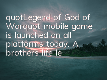 "Legend of God of War" mobile game is launched on all platforms today. A brother's life legend