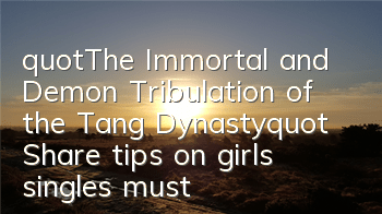 "The Immortal and Demon Tribulation of the Tang Dynasty" Share tips on girls, singles must watch