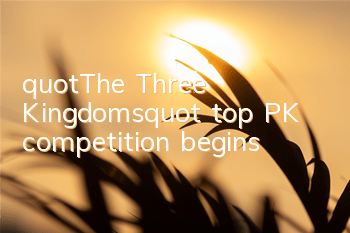 "The Three Kingdoms" top PK competition begins