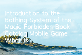 Introduction to the Bathing System of the Magic Forbidden Book Catalog Mobile Game What is the Use of Bathing
