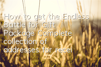 How to get the Endless Battle for Gift Package? Complete collection of addresses for receiving Endless Battle for Gift Package