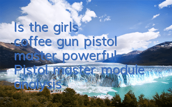 Is the girl's coffee gun pistol master powerful? Pistol master module analysis