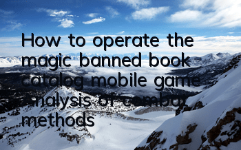 How to operate the magic banned book catalog mobile game Analysis of combat methods