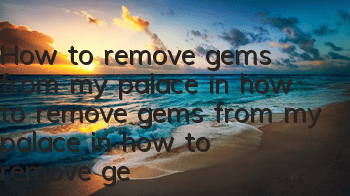 How to remove gems from my palace in how to remove gems from my palace in how to remove gems from my palace in how to remove gems from my palace in how to remove gems from my palace in how to remove gems from my palace.