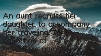 An aunt recruits her daughter to accompany her traveling. A collection of adventure games that are more exciting than traveling