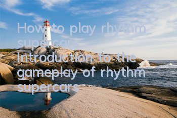 How to play rhythm supercars? Introduction to the gameplay of rhythm supercars