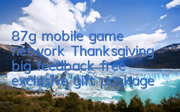 87g mobile game network Thanksgiving big feedback, free exclusive gift package