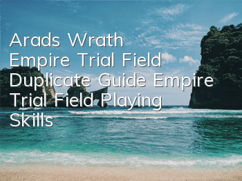 Arad's Wrath Empire Trial Field Duplicate Guide Empire Trial Field Playing Skills