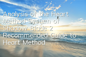 Analysis of the Heart Method System of Shadow Blade 2, Recommended Guide to Heart Method