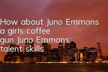 How about Juno Emmons, a girl's coffee gun, Juno Emmons' talent skills