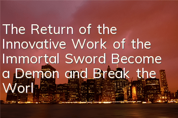 The Return of the Innovative Work of the Immortal Sword, Become a Demon and Break the World and Rebirth