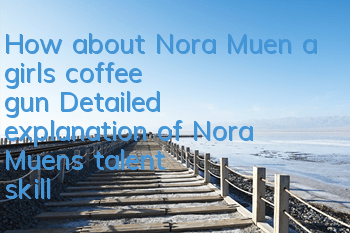 How about Nora Muen, a girl's coffee gun? Detailed explanation of Nora Muen's talent skills