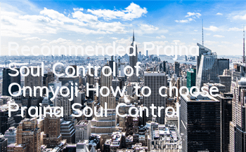 Recommended Prajna Soul Control of Onmyoji How to choose Prajna Soul Control