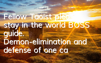 Fellow Taoist please stay in the world BOSS guide. Demon-elimination and defense of one call and a hundred responses
