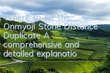 Where to hit the Onmyoji Stone Distance Duplicate? A comprehensive and detailed explanation of the Stone Distance Duplicate skill reward